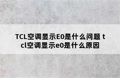 TCL空调显示E0是什么问题 tcl空调显示e0是什么原因